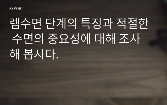 렘수면 단계의 특징과 적절한 수면의 중요성에 대해 조사해 봅시다.