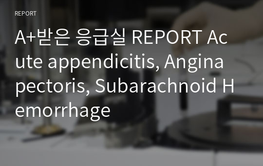 A+받은 응급실 REPORT Acute appendicitis, Angina pectoris, Subarachnoid Hemorrhage