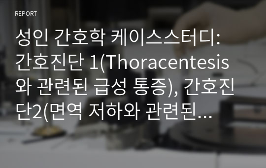 성인 간호학 케이스스터디: 간호진단 1(Thoracentesis와 관련된 급성 통증), 간호진단2(면역 저하와 관련된 감염 위험성)