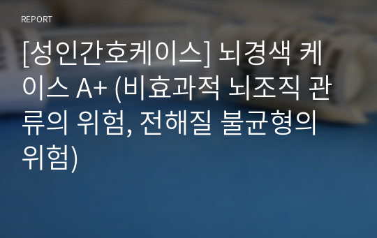 [성인간호케이스] 뇌경색 케이스 A+ (비효과적 뇌조직 관류의 위험, 전해질 불균형의 위험)