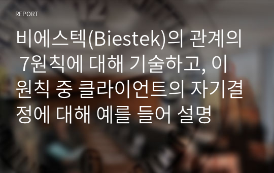 비에스텍(Biestek)의 관계의 7원칙에 대해 기술하고, 이 원칙 중 클라이언트의 자기결정에 대해 예를 들어 설명