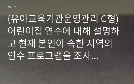 (유아교육기관운영관리 C형) 어린이집 연수에 대해 설명하고 현재 본인이 속한 지역의 연수 프로그램을 조사하여 정리하시오