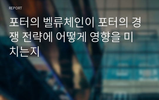 포터의 벨류체인이 포터의 경쟁 전략에 어떻게 영향을 미치는지