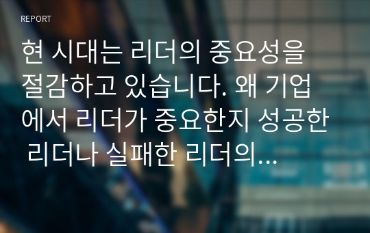 현 시대는 리더의 중요성을 절감하고 있습니다. 왜 기업에서 리더가 중요한지 성공한 리더나 실패한 리더의 사례를 들어 리더의 중요성