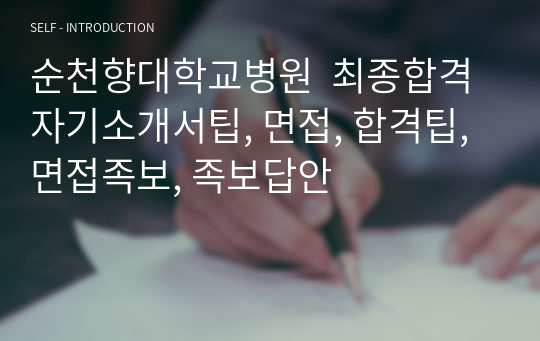 순천향대학교병원 2020졸업예정자 최종합격 자기소개서팁, 면접, 합격팁, 면접족보, 족보답안