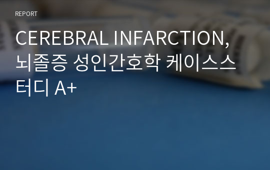 CEREBRAL INFARCTION, 뇌졸증 성인간호학 케이스스터디 A+