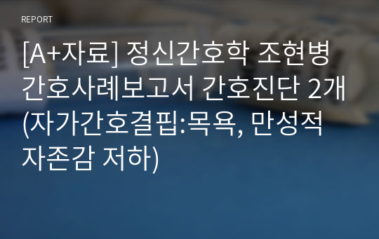 [A+자료] 정신간호학 조현병 간호사례보고서 간호진단 2개(자가간호결핍:목욕, 만성적 자존감 저하)