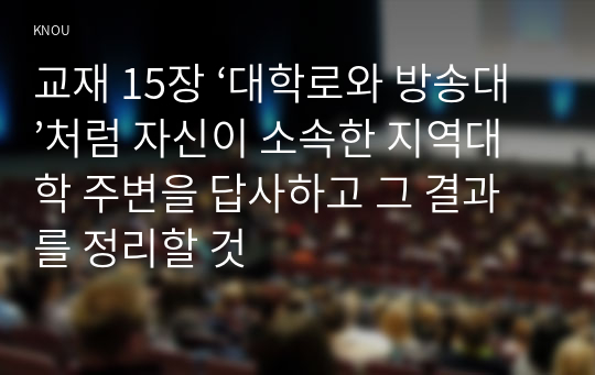 교재 15장 ‘대학로와 방송대’처럼 자신이 소속한 지역대학 주변을 답사하고 그 결과를 정리할 것