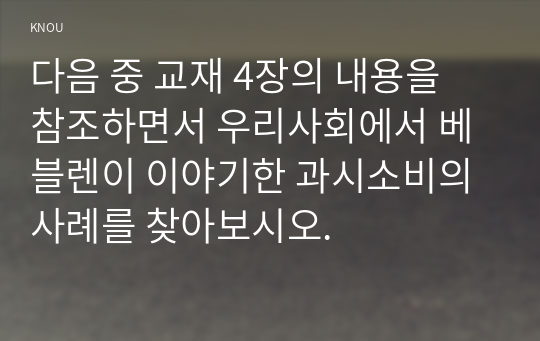 다음 중 교재 4장의 내용을 참조하면서 우리사회에서 베블렌이 이야기한 과시소비의 사례를 찾아보시오. 