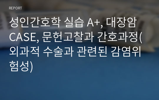 성인간호학 실습 A+, 대장암 CASE, 문헌고찰과 간호과정(외과적 수술과 관련된 감염위험성)