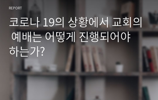 코로나 19의 상황에서 교회의 예배는 어떻게 진행되어야 하는가?