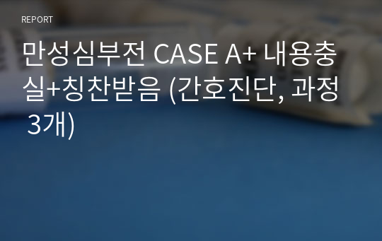 만성심부전 CASE A+ 내용충실+칭찬받음 (간호진단, 과정 3개)