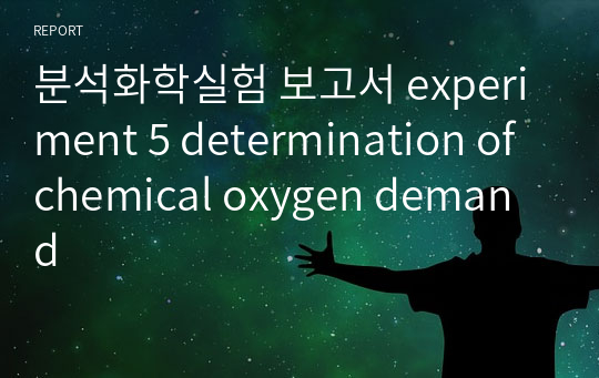 분석화학실험 보고서 experiment 5 determination of chemical oxygen demand