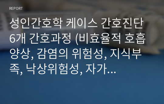 성인간호학 케이스 간호진단 6개 간호과정 (비효율적 호흡양상, 감염의 위험성, 지식부족, 낙상위험성, 자가간호결핍, 변비)