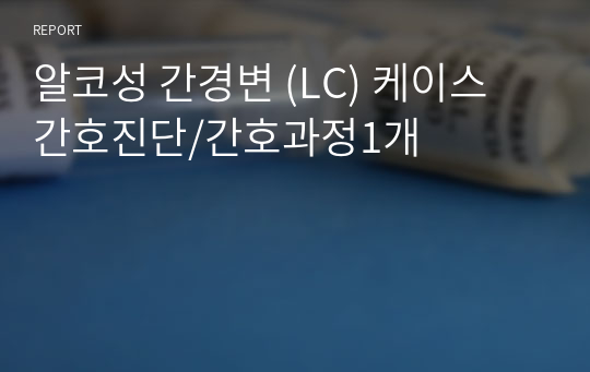 알코성 간경변 (LC) 케이스 간호진단3개/간호과정1개