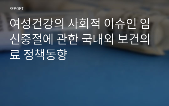 여성건강의 사회적 이슈인 임신중절에 관한 국내외 보건의료 정책동향