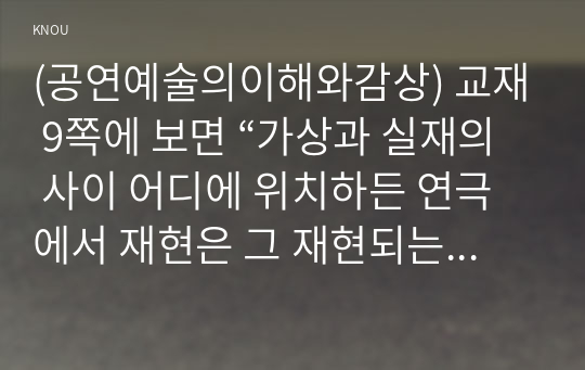 (공연예술의이해와감상) 교재 9쪽에 보면 “가상과 실재의 사이 어디에 위치하든 연극에서 재현은 그 재현되는 대상의 실체를 보여 주며