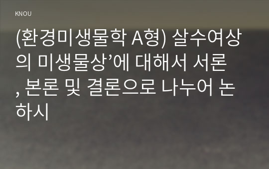 (환경미생물학 A형) 살수여상의 미생물상’에 대해서 서론, 본론 및 결론으로 나누어 논하시