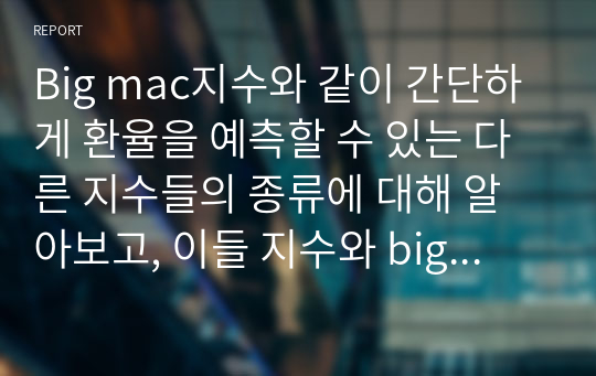 Big mac지수와 같이 간단하게 환율을 예측할 수 있는 다른 지수들의 종류에 대해 알아보고, 이들 지수와 big mac지수를 비교한