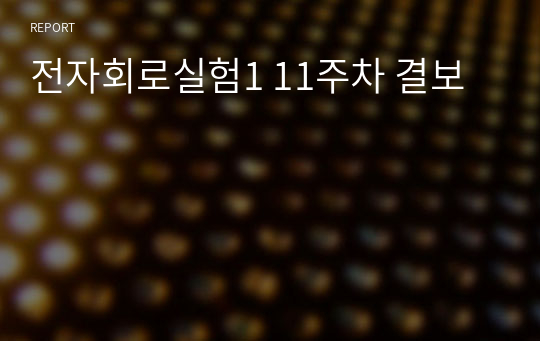 전자회로실험1 11주차 결보