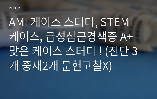 AMI 케이스 스터디, STEMI 케이스, 급성심근경색증 A+ 맞은 케이스 스터디 ! (진단 3개 중재2개 문헌고찰X)