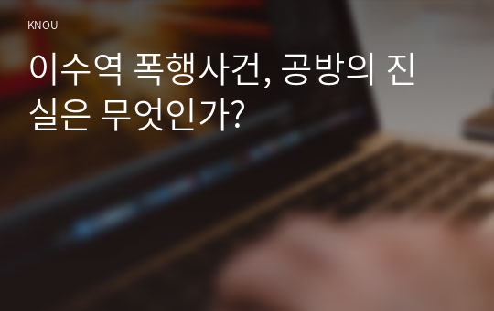 이수역 폭행사건, 공방의 진실은 무엇인가?