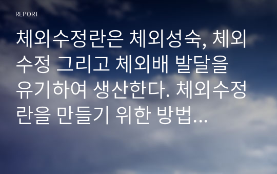 체외수정란은 체외성숙, 체외수정 그리고 체외배 발달을 유기하여 생산한다. 체외수정란을 만들기 위한 방법과 이유 그리고 기대되는 효과를 성명하시오.