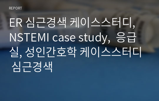 ER 심근경색 케이스스터디, NSTEMI case study,  응급실, 성인간호학 케이스스터디 심근경색