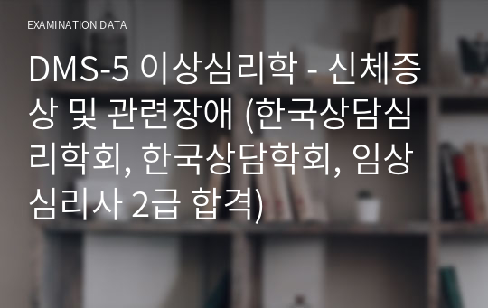 DSM-5 이상심리학 - 신체증상 및 관련장애 (한국상담심리학회, 한국상담학회, 임상심리사 2급 합격)