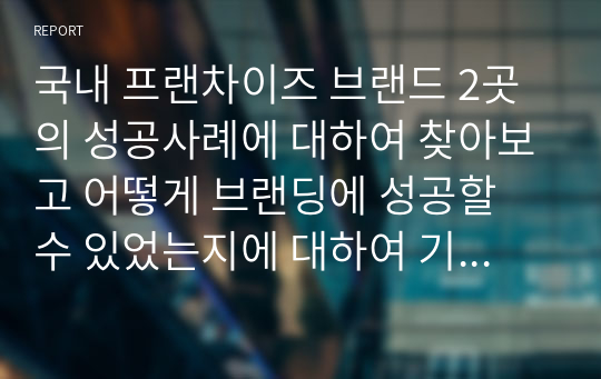 국내 프랜차이즈 브랜드 2곳의 성공사례에 대하여 찾아보고 어떻게 브랜딩에 성공할 수 있었는지에 대하여 기술하고