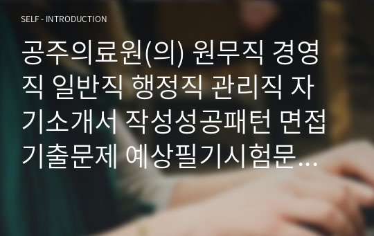 공주의료원(의) 원무직 경영직 일반직 행정직 관리직 자기소개서 작성성공패턴 면접기출문제 예상필기시험문제 인성검사문제