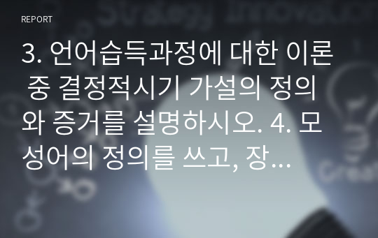 3. 언어습득과정에 대한 이론 중 결정적시기 가설의 정의와 증거를 설명하시오. 4. 모성어의 정의를 쓰고, 장점과 단점을 하나씩 설명하시오.5. 사회성 발달의 중요한 두 가지 측면은 무엇인가.