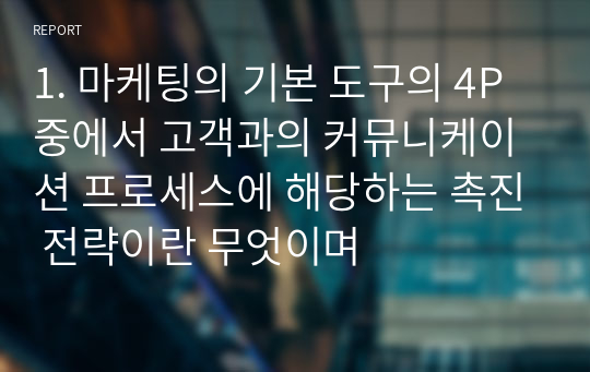 1. 마케팅의 기본 도구의 4P중에서 고객과의 커뮤니케이션 프로세스에 해당하는 촉진 전략이란 무엇이며