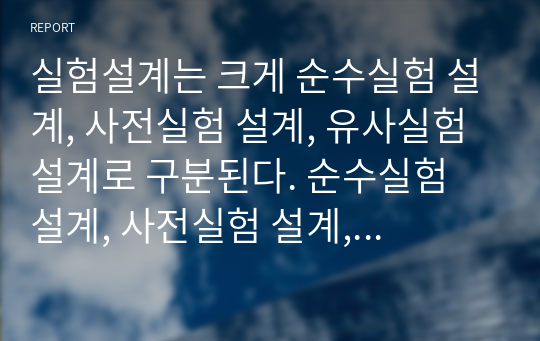 실험설계는 크게 순수실험 설계, 사전실험 설계, 유사실험 설계로 구분된다. 순수실험 설계, 사전실험 설계, 유사실험 설계