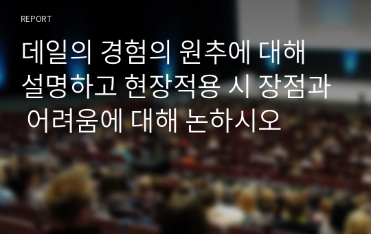 데일의 경험의 원추에 대해 설명하고 현장적용 시 장점과 어려움에 대해 논하시오