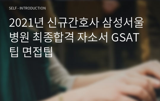 2021년 신규간호사 삼성서울병원 최종합격 자소서 GSAT팁 면접팁