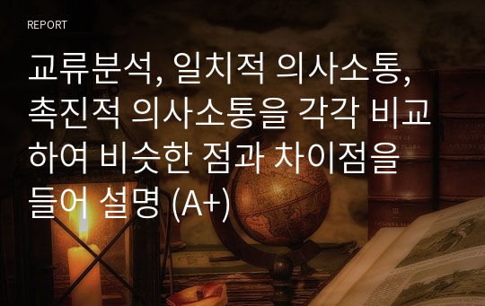 교류분석, 일치적 의사소통, 촉진적 의사소통을 각각 비교하여 비슷한 점과 차이점을 들어 설명 (A+)