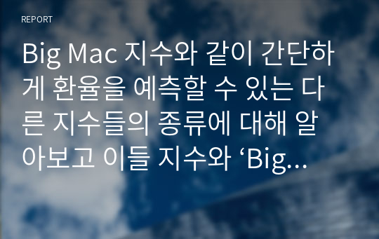 Big Mac 지수와 같이 간단하게 환율을 예측할 수 있는 다른 지수들의 종류에 대해 알아보고 이들 지수와 ‘Big Mac지수