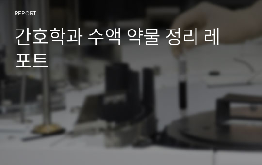 간호학과 수액 약물 정리 레포트