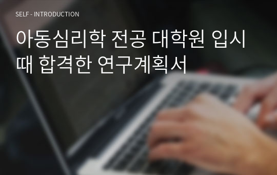 아동심리학 전공 대학원 입시때 합격한 연구계획서