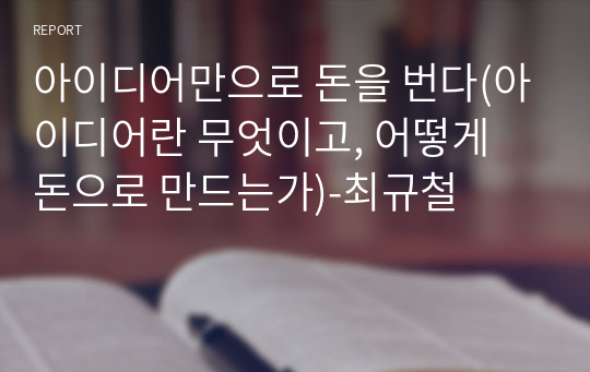 아이디어만으로 돈을 번다(아이디어란 무엇이고, 어떻게 돈으로 만드는가)-최규철