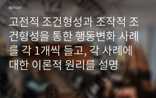 고전적 조건형성과 조작적 조건형성을 통한 행동변화 사례를 각 1개씩 들고, 각 사례에 대한 이론적 원리를 설명