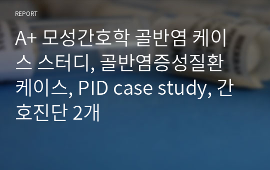 A+ 모성간호학 골반염 케이스 스터디, 골반염증성질환 케이스, PID case study, 간호진단 2개