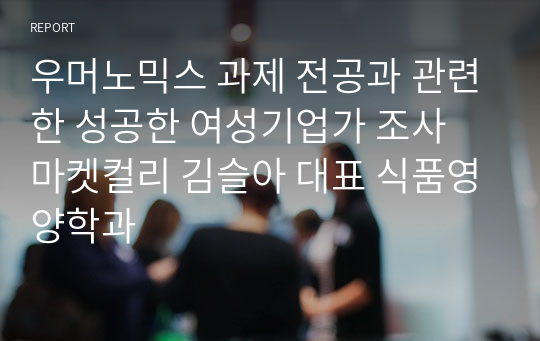 우머노믹스 과제 전공과 관련한 성공한 여성기업가 조사 마켓컬리 김슬아 대표 식품영양학과