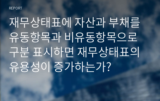 재무상태표에 자산과 부채를 유동항목과 비유동항목으로 구분 표시하면 재무상태표의 유용성이 증가하는가?