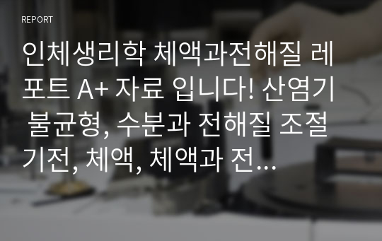 인체생리학 체액과전해질 레포트 A+ 자료 입니다! 산염기 불균형, 수분과 전해질 조절기전, 체액, 체액과 전해질 균형 등등