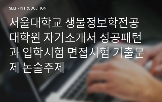 서울대학교 생물정보학전공 대학원 자기소개서 성공패턴과 입학시험 면접시험 기출문제 논술주제