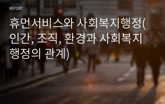 휴먼서비스와 사회복지행정(인간, 조직, 환경과 사회복지행정의 관계)