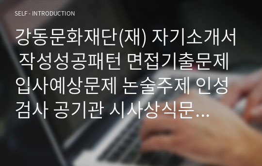 강동문화재단(재) 자기소개서 작성성공패턴 면접기출문제 입사예상문제 논술주제 인성검사 공기관 시사상식문제 적성검사