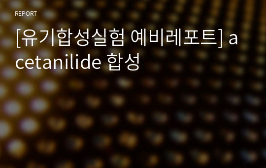 [유기합성실험 예비레포트] acetanilide 합성